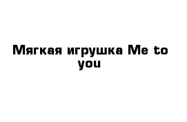 Мягкая игрушка Me to you 